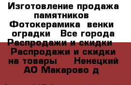 Изготовление продажа памятников. Фотокерамика, венки, оградки - Все города Распродажи и скидки » Распродажи и скидки на товары   . Ненецкий АО,Макарово д.